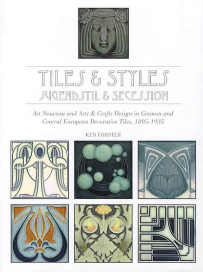Tiles & Styles - Jugendstil & Secession: Art Nouveau and Arts & Crafts Design in German and Central European Decorative Tiles, 1895-1935 by Ken Forster