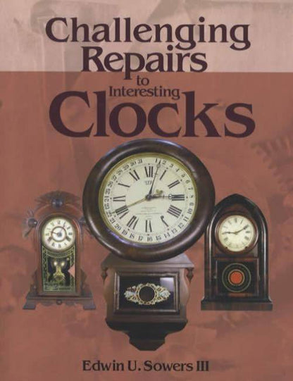 Challenging Repairs to Interesting Clocks by Edwin U. Sowers III