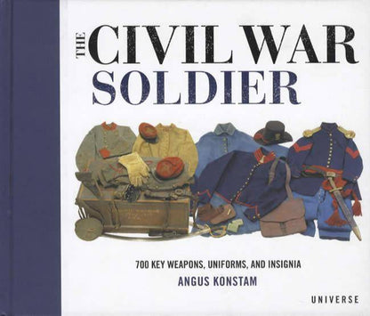 The Civil War Soldier: 700 Key Weapons, Uniforms, and Insignia by Angus Konstam
