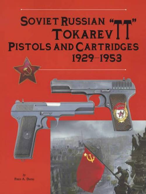 Soviet Russian Tokarev "TT" Pistols & Cartridges 1929-1953 by Fred Datig