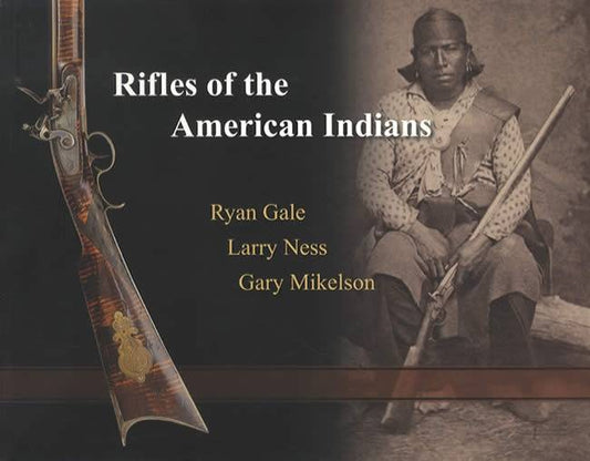 Rifles of the American Indians by Ryan Gale, Larry Ness, Gary Mikelson
