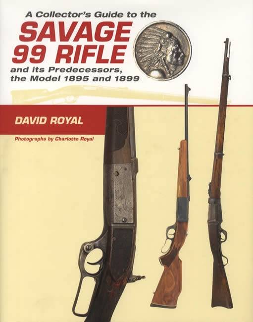 A Collector's Guide to the Savage 99 Rifle and its Predecessors, the Model 1895 and 1899 by David Royal