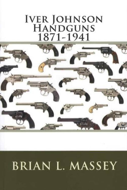 Iver Johnson Handguns 1871-1941 by Brian L. Massey