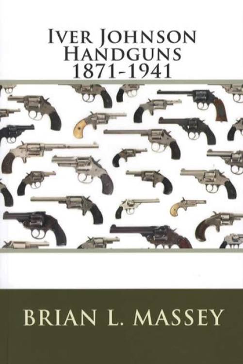 Iver Johnson Handguns 1871-1941 by Brian Massey