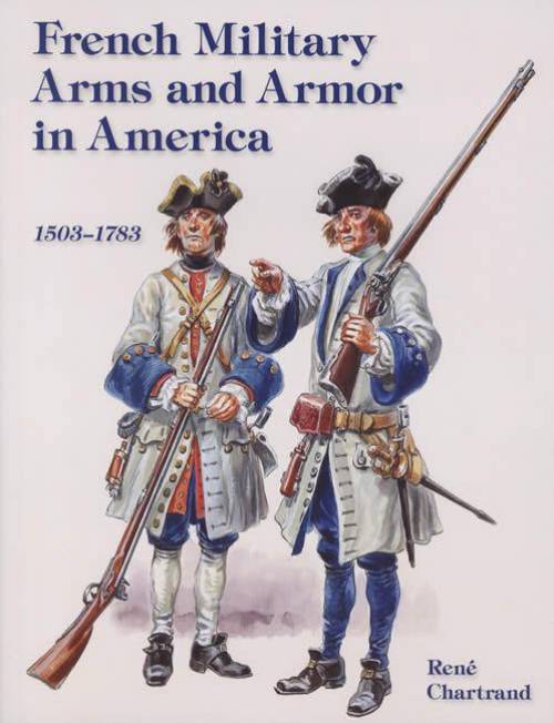 French Military Arms and Armor in America 1503-1783 by Rene Chartrand