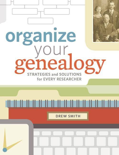 Organize Your Genealogy: Strategies and Solutions for Every Researcher by Drew Smith
