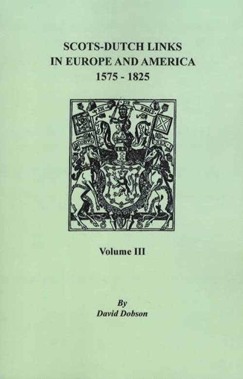 Scots-Dutch Links in Europe and America 1575-1825 Volume III by David Dobson