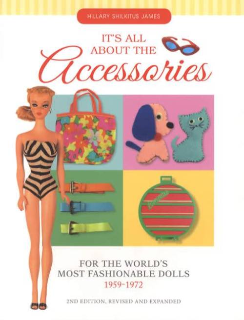 It's All About The Accessories for the World's Most Fashionable Dolls, 1959-1972, 2nd Ed by Hillary Shilkitus James