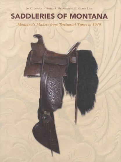 Saddleries of Montana: Montana's Makers from Territorial Times to 1940 by Jay C. Lyndes, Bobby R. Reynolds, E. Helene Sage