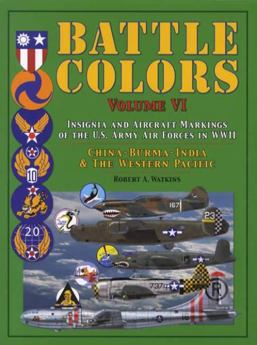 Battle Colors Volume 6: Insignia and Aircraft Markings of the US Army Air Forces in WWII: China-Burma-India & The Western Pacific by Robert A. Watkins