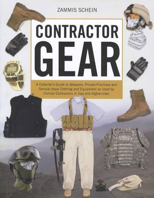 Contractor Gear: A Collector's Guide to Weapons, Private-Purchase and Service-Issue Clothing and Equipment as Used by Civilian Contractors in Iraq and Afghanistan by Zammis Schein