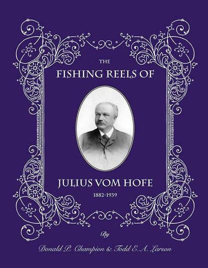 The Fishing Reels of Julius Vom Hofe 1882-1939 by Donald L. Champion, Todd E. A. Larson