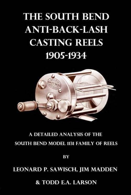 The South Bend Anti-Back-Last Casting Reels 1905-1934 by Leonard Sawisch, Jim Madden, Todd Larson