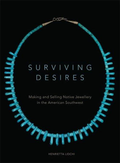 Surviving Desires: Making and Selling Native Jewelry in the American Southwest by Henrietta Lidchi
