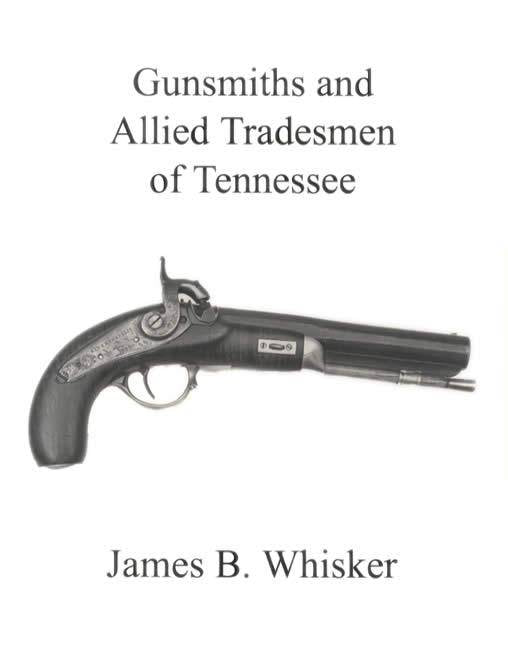 Gunsmiths and Allied Tradesmen of Tennessee by James B. Whisker