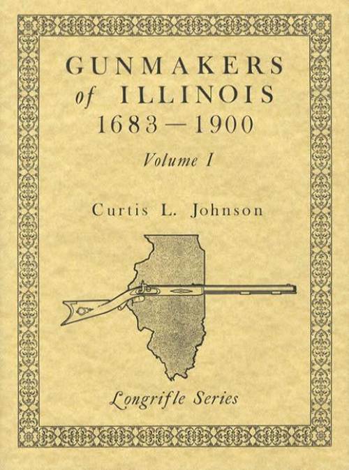 Gunmakers of Illinois 1683 - 1900, Volume 1 by Curtis L. Johnson