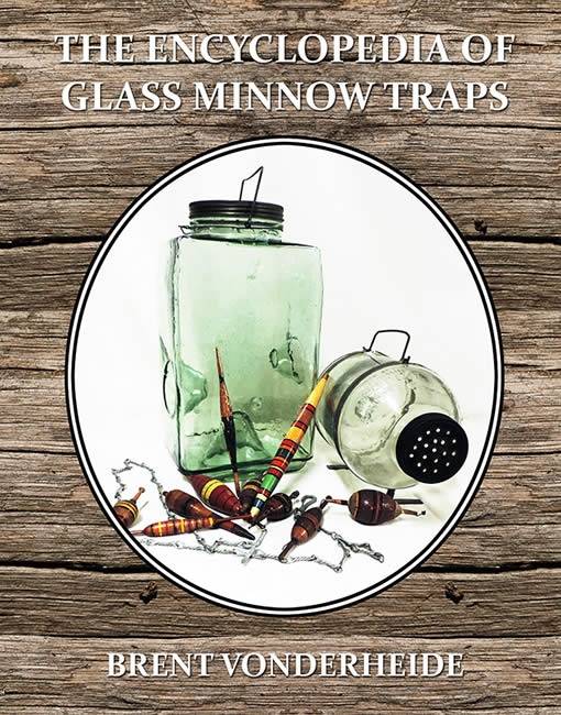 The Encyclopedia of Glass Minnow Traps by Brent Vonderheide