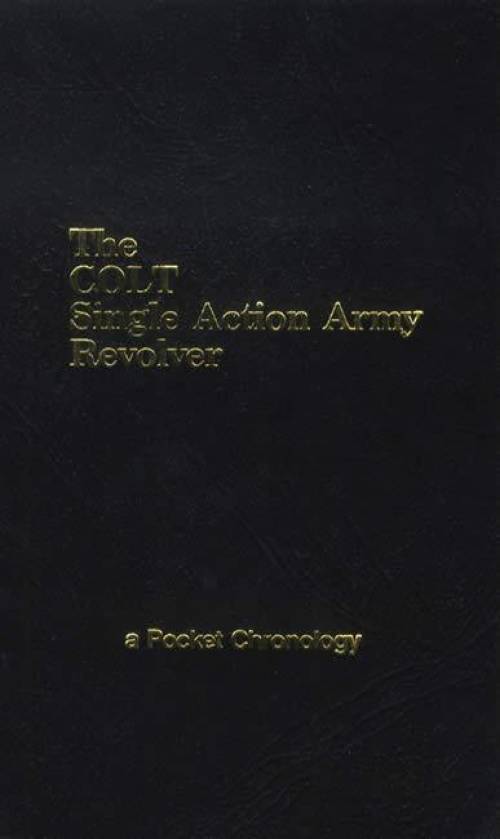 The Colt Single Action Army Revolver, a Pocket Chronology by Larry Hacker