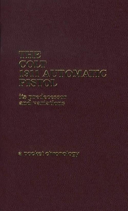 The Colt 1911 Automatic Pistol, its Predecessor and Variations, a Pocket Chronology by Larry Hacker