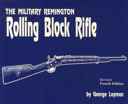 The Military Remington Rolling Block Rifle, 4th Edition by George Layman