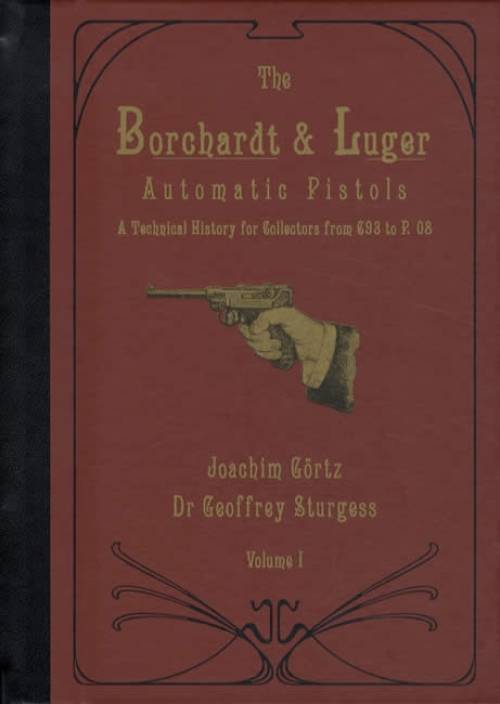 The Borchardt & Luger Automatic Pistols: A Technical History for Collectors from C93 to P.08, 3 Volume Set Standard Edition by Joachim Gortz, Dr. Geoffrey Sturgess