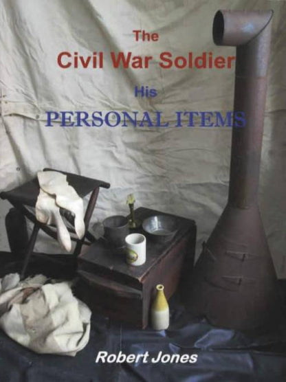 The Civil War Soldier: His Personal Items by Robert Jones