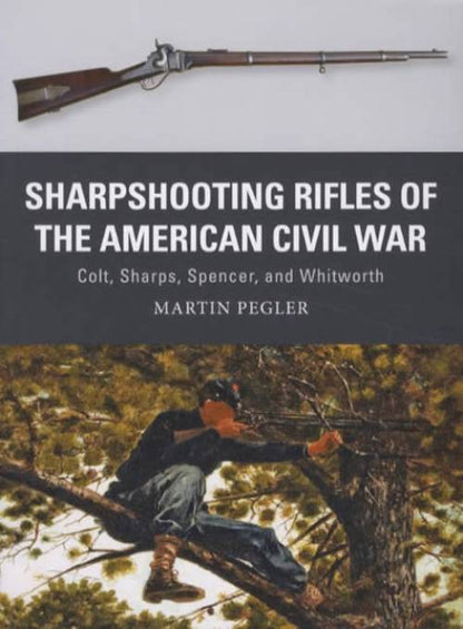 Weapon 56: Sharpshooting Rifles of the American Civil War: Colt, Sharps, Spencer, and Whitworth by Martin Pegler