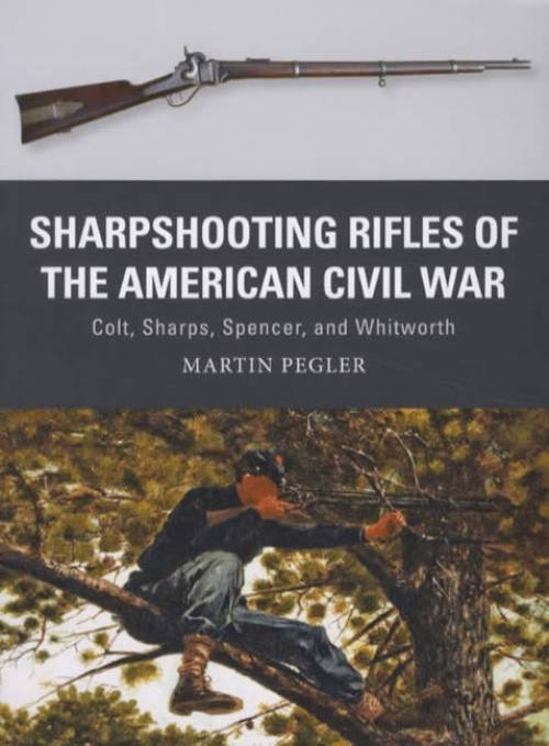 Weapon 56: Sharpshooting Rifles of the American Civil War: Colt, Sharps, Spencer, and Whitworth by Martin Pegler