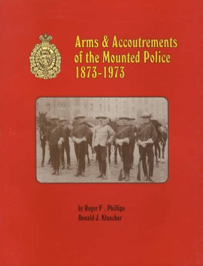 Arms & Accoutrements of the Mounted Police 1873-1973 by Roger F. Phillips, Donald J. Klancher