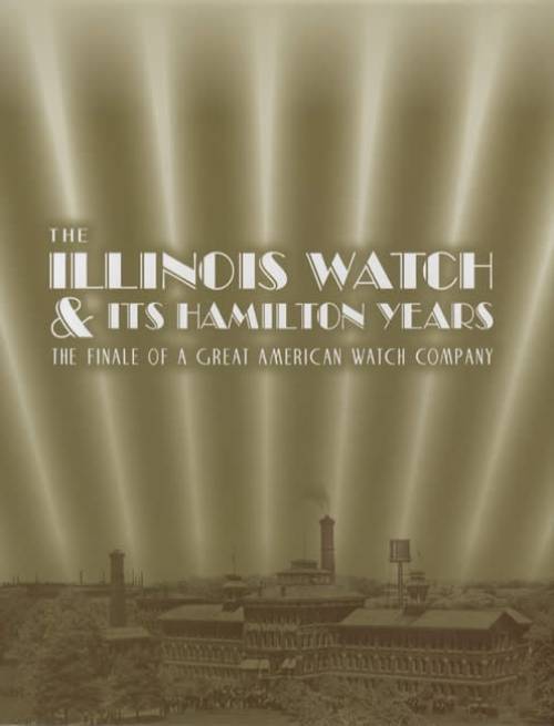 The Illinois Watch and Its Hamilton Years: The Finale of a Great American Watch Company by Fredric J. Friedberg
