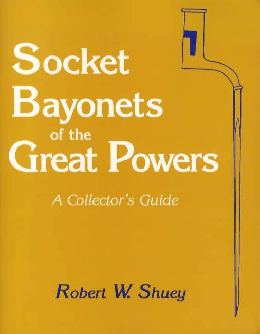Socket Bayonets of the Great Powers, A Collector's Guide by Robert Shuey