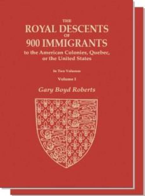 The Royal Descents of 900 Immigrants to the American Colonies, Quebec, or the United States (Two Volume Set) by Gary Boyd Roberts