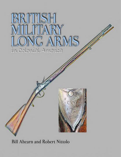 British Military Long Arms in Colonial America by Bill Ahearn, Robert Nittolo
