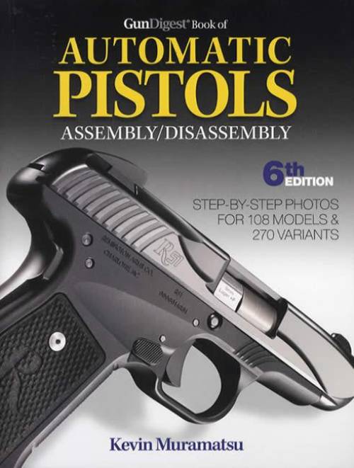 Gun Digest Book of Automatic Pistols Assembly / Disassembly 6th Ed. by Kevin Muramatsu