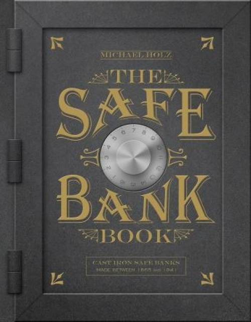 The Safe Bank Book: Cast Iron Safe Banks Made Between 1870 and 1941 by Michael Holz