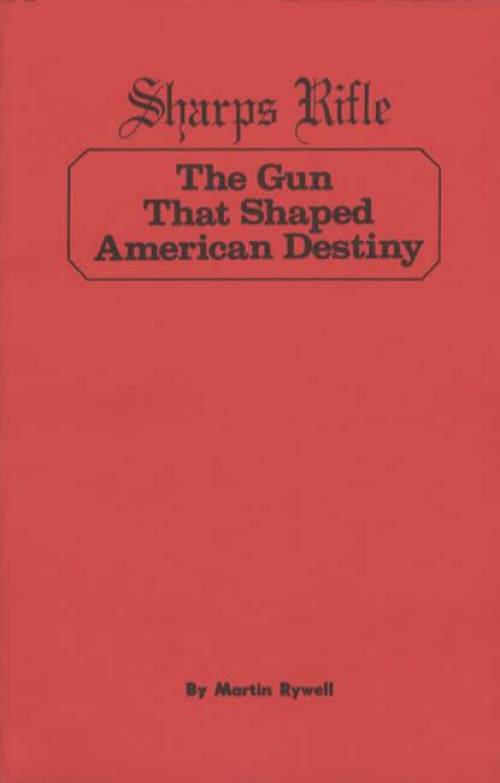 Sharps Rifle: The Gun That Shaped American Destiny by Martin Rywell