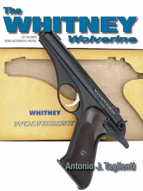 The Whitney Wolverine .22 Caliber Semi-Automatic Pistol by Antonio J. Taglienti