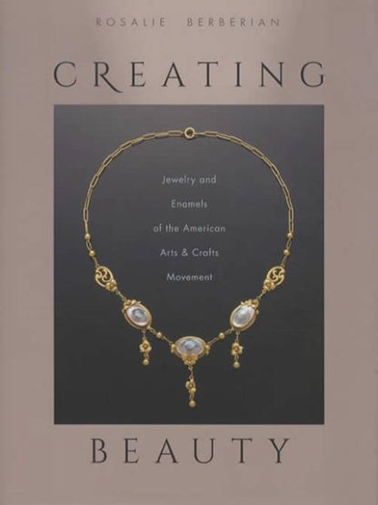Creating Beauty: Jewelry and Enamels of the American Arts & Crafts Movement by Rosalie Berberian