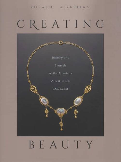 Creating Beauty: Jewelry and Enamels of the American Arts & Crafts Movement by Rosalie Berberian