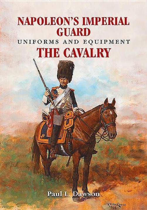 Napoleon's Imperial Guard Uniforms and Equipment: The Cavalry by Paul Dawson