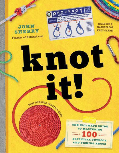 Knot It! The Ultimate Guide to Mastering 100 Essential Outdoor and Fishing Knots by John Sherry