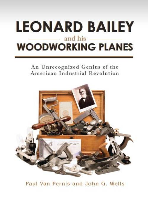 Leonard Bailey and His Woodworking Planes: Genius of the American Industrial Revolution by Paul Van Pernis, John Wells