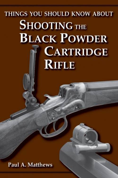Things You Should Know About Shooting the Black Powder Cartridge Rifle by Paul A. Matthews