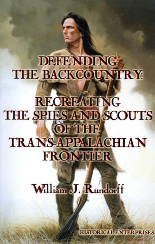 Defending the Backcountry: Recreating the Spies and Scouts of the Trans-Appalachian Frontier by William J. Rundorff