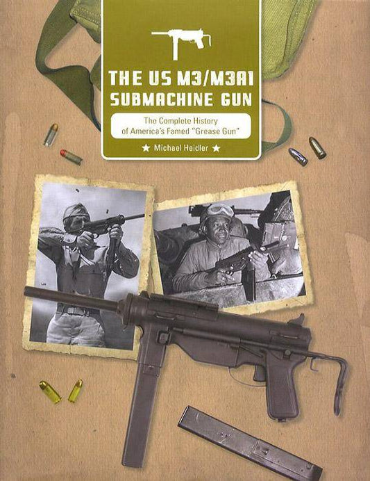 The US M3/M3A1 Submachine Gun: The Complete History of America's Famed "Grease Gun" by Michael Heidler