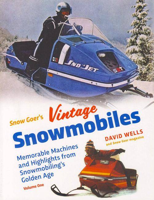 Snow Goer's Vintage Snowmobiles: Memorable Machines and Highlights from Snowmobiling's Golden Age, Vol 1 by David Wells