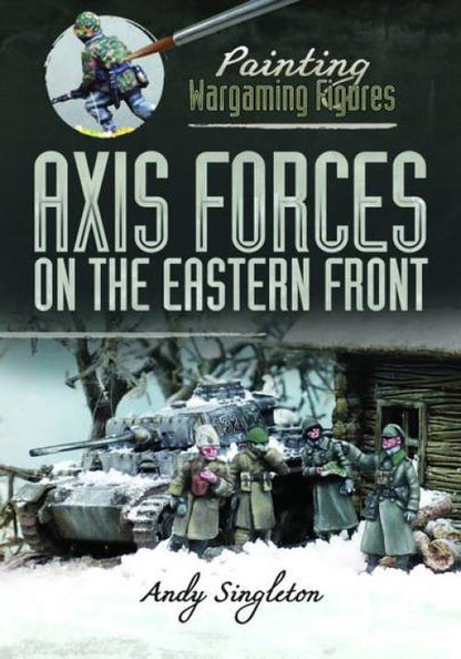 Painting Wargaming Figures: Axis Forces on the Eastern Front by Andy Singleton
