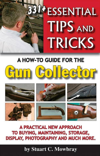 331+ Essential Tips & Tricks: A How-To Guide for the Gun Collector by Stuart C. Mowbray