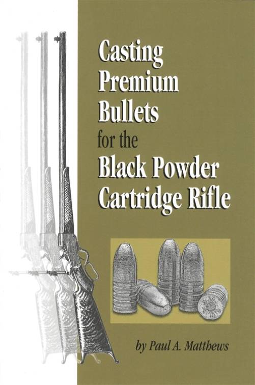 Casting Premium Bullets for the Black Powder Cartridge Rifle by Paul A. Matthews