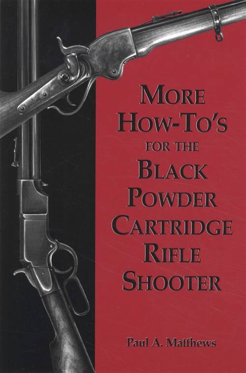 More How-To's for the Black Powder Cartridge Rifle Shooter by Paul A. Matthews